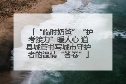 “临时奶爸”“护考接力”暖人心 道县城管书写城市守护者的温情“答卷”